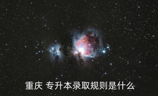  重慶 專升本錄取規(guī)則是什么