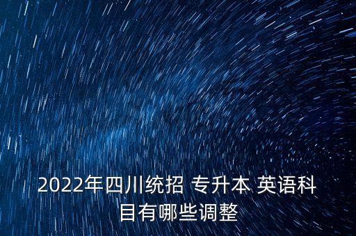 2022年四川統(tǒng)招 專升本 英語科目有哪些調(diào)整