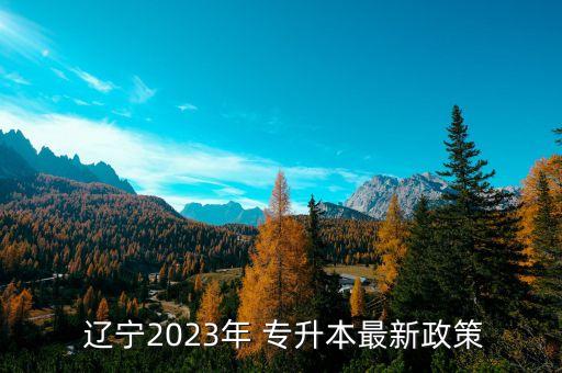 遼寧專升本怎樣報名,遼寧2023年專升本報名的時間