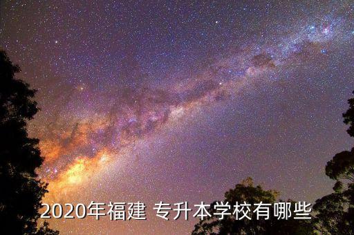 2020年福建 專升本學(xué)校有哪些