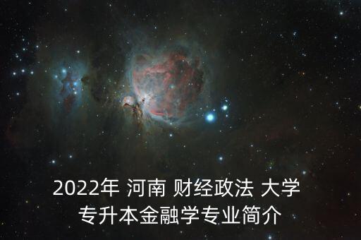 2022年 河南 財經(jīng)政法 大學(xué) 專升本金融學(xué)專業(yè)簡介