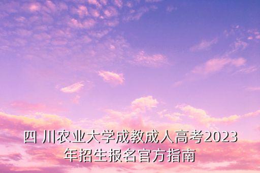 四 川農(nóng)業(yè)大學(xué)成教成人高考2023年招生報(bào)名官方指南