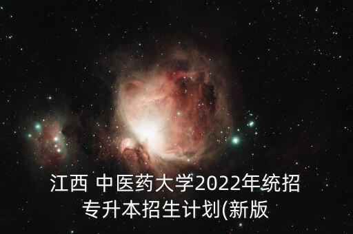  江西 中醫(yī)藥大學(xué)2022年統(tǒng)招 專升本招生計劃(新版