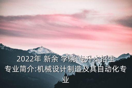 2022年 新余 學(xué)院 專升本招生專業(yè)簡介:機(jī)械設(shè)計制造及其自動化專業(yè)