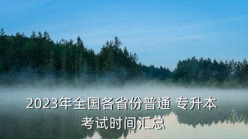 2023年全國(guó)各省份普通 專(zhuān)升本 考試時(shí)間匯總