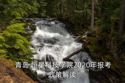  青島 恒星科技學(xué)院2020年報(bào)考政策解讀