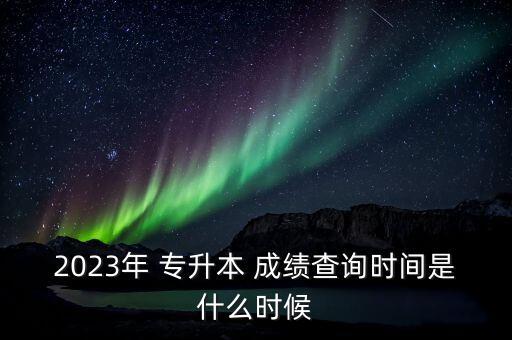 浙江省專升本什么時(shí)候出成績,2022年浙江省專升本成績