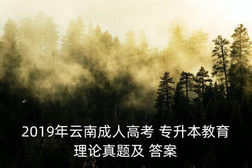 2019年云南成人高考 專升本教育理論真題及 答案