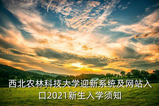  西北農(nóng)林科技大學迎新系統(tǒng)及網(wǎng)站入口2021新生入學須知