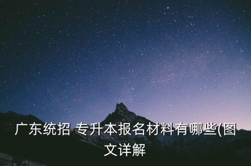 廣東統(tǒng)招 專升本報名材料有哪些(圖文詳解