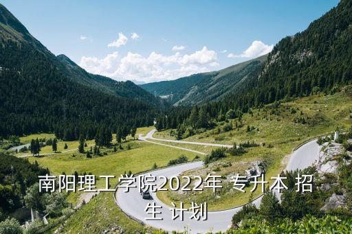 南陽理工學(xué)院2022年 專升本 招生 計劃