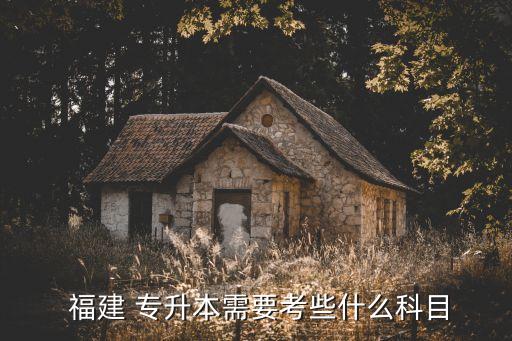  福建 專升本需要考些什么科目