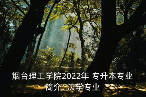 煙臺理工學院2022年 專升本專業(yè)簡介: 法學專業(yè)