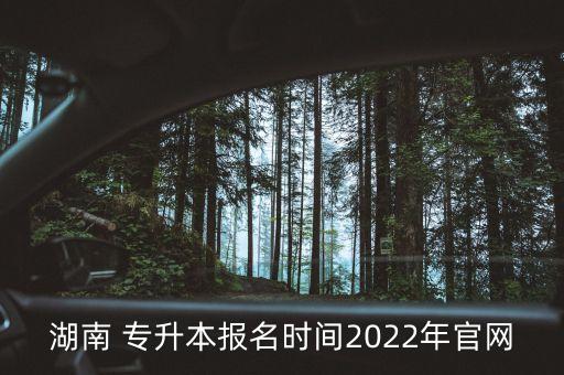 湖南 專升本報(bào)名時(shí)間2022年官網(wǎng)