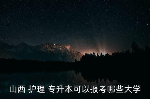 山西 護(hù)理 專升本可以報(bào)考哪些大學(xué)