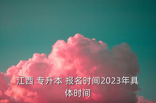 江西 專升本 報名時間2023年具體時間