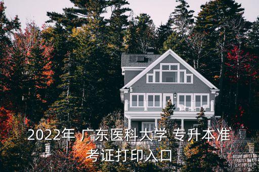 2022年 廣東醫(yī)科大學(xué) 專升本準(zhǔn)考證打印入口