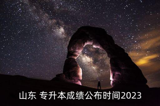 山東 專升本成績公布時間2023