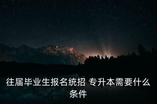 往屆畢業(yè)生報(bào)名統(tǒng)招 專升本需要什么條件