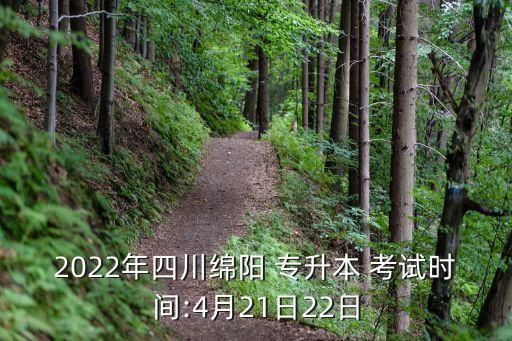 2022年四川綿陽(yáng) 專升本 考試時(shí)間:4月21日22日