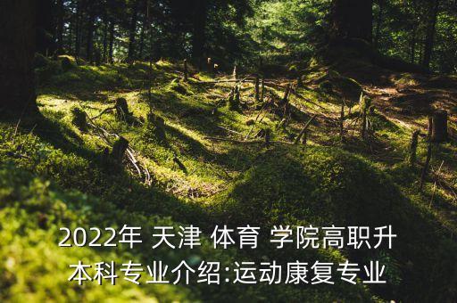 2022年 天津 體育 學(xué)院高職升本科專業(yè)介紹:運動康復(fù)專業(yè)