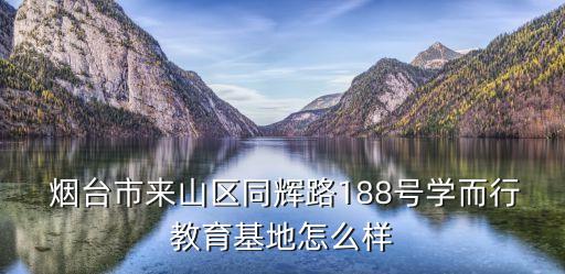  煙臺(tái)市來山區(qū)同輝路188號(hào)學(xué)而行教育基地怎么樣