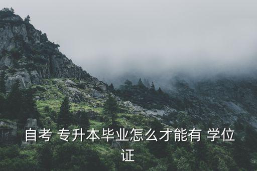  自考 專升本畢業(yè)怎么才能有 學(xué)位證