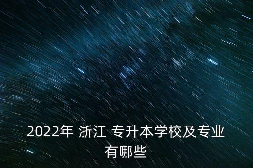 2022年 浙江 專升本學校及專業(yè)有哪些