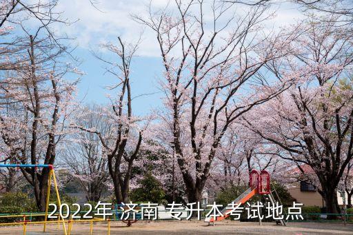 2022年 濟南 專升本考試地點