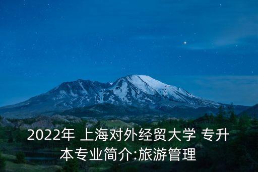 2022年 上海對外經(jīng)貿(mào)大學(xué) 專升本專業(yè)簡介:旅游管理