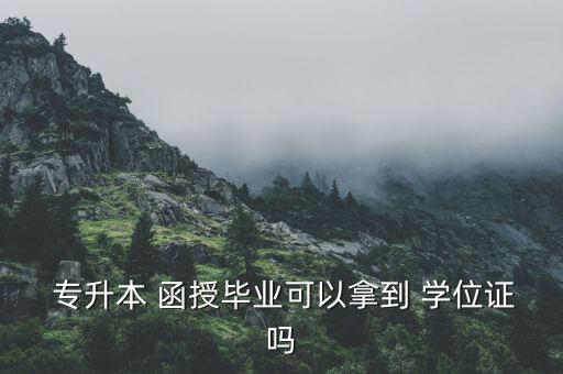  專升本 函授畢業(yè)可以拿到 學(xué)位證嗎