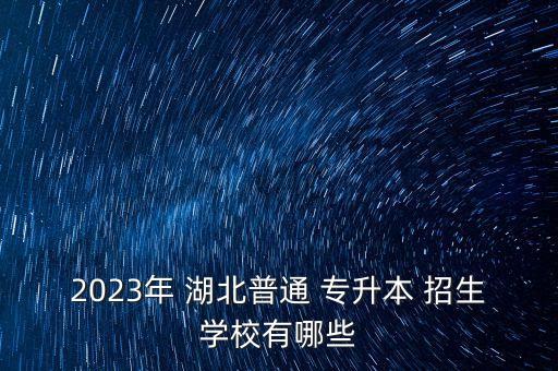 2023年 湖北普通 專升本 招生學(xué)校有哪些