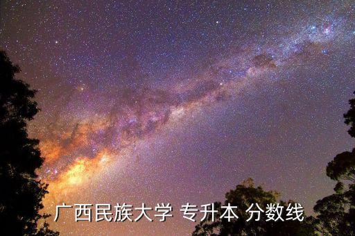  廣西民族大學(xué) 專升本 分?jǐn)?shù)線