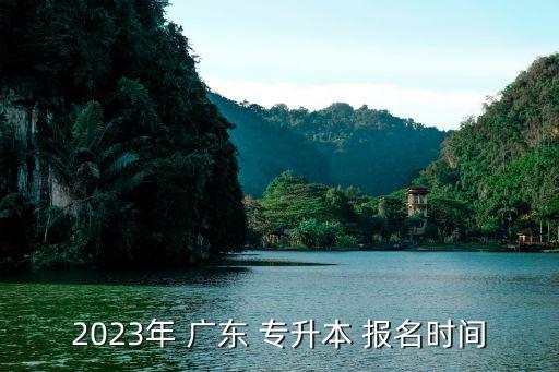 2023年 廣東 專升本 報(bào)名時(shí)間