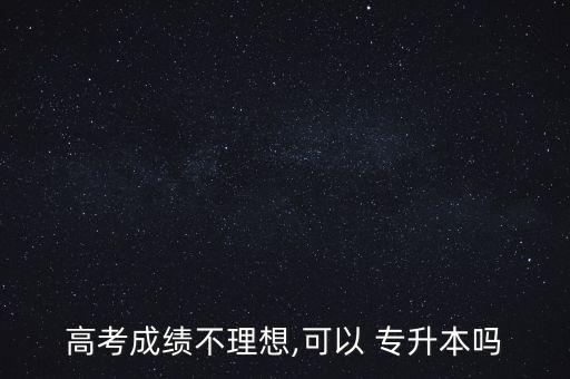 高考成績不理想,可以 專升本嗎