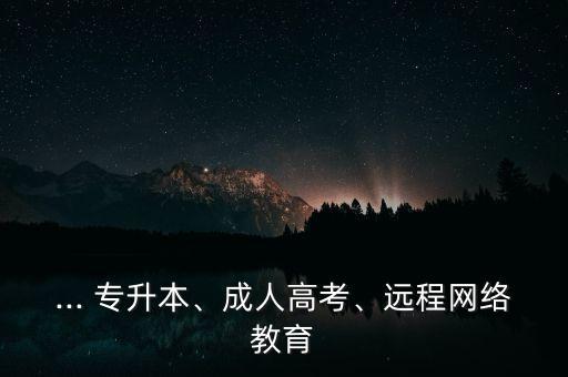 ... 專升本、成人高考、遠程網(wǎng)絡教育