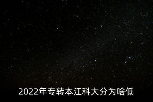 2022年專轉(zhuǎn)本江科大分為啥低