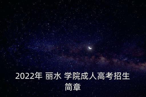 2022年 麗水 學(xué)院成人高考招生簡(jiǎn)章