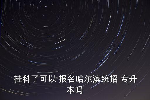  掛科了可以 報(bào)名哈爾濱統(tǒng)招 專升本嗎