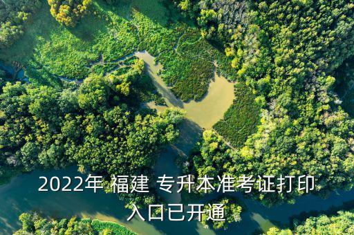 2022年 福建 專升本準(zhǔn)考證打印入口已開通