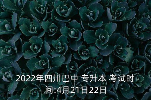 2022年四川巴中 專升本 考試時(shí)間:4月21日22日