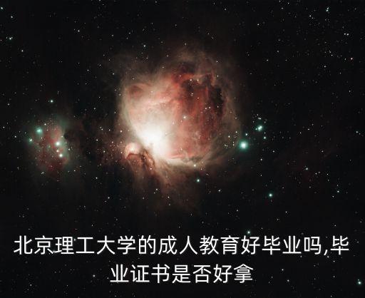 北京理工大學(xué)的成人教育好畢業(yè)嗎,畢業(yè)證書是否好拿