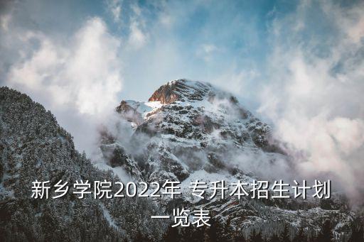 新鄉(xiāng)學(xué)院2022年 專升本招生計(jì)劃一覽表