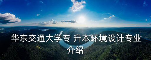  華東交通大學專 升本環(huán)境設計專業(yè)介紹