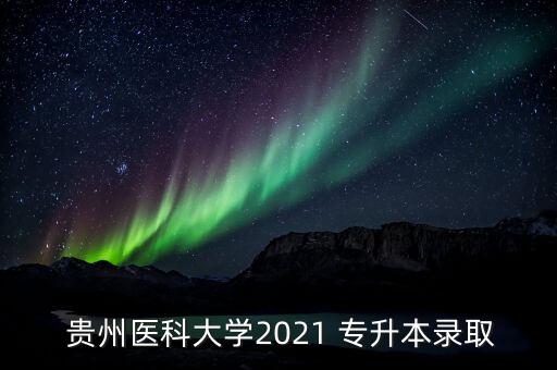  貴州醫(yī)科大學(xué)2021 專升本錄取