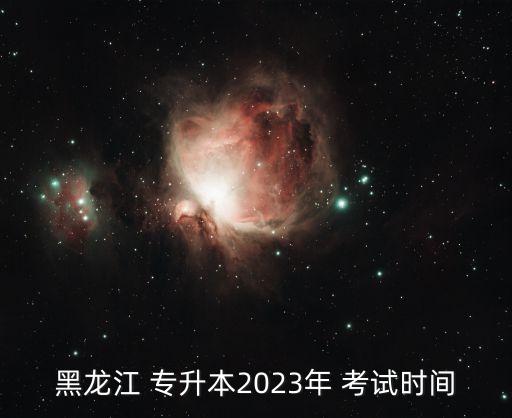 黑龍江 專升本2023年 考試時間