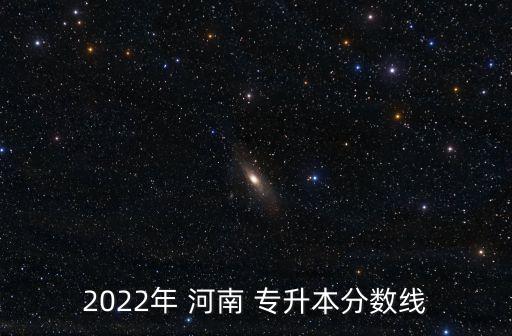 2022年 河南 專升本分?jǐn)?shù)線