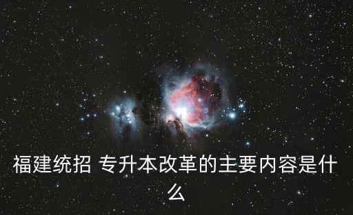 福建統(tǒng)招 專升本改革的主要內(nèi)容是什么