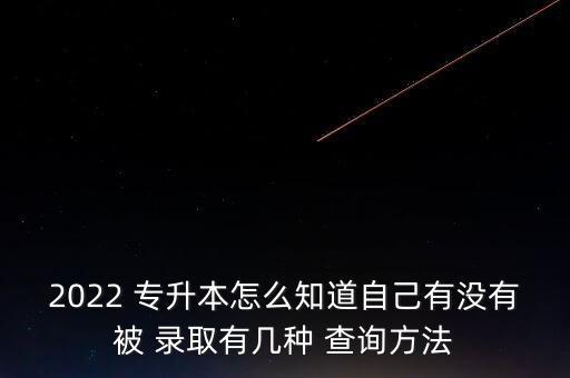 2022 專升本怎么知道自己有沒有被 錄取有幾種 查詢方法