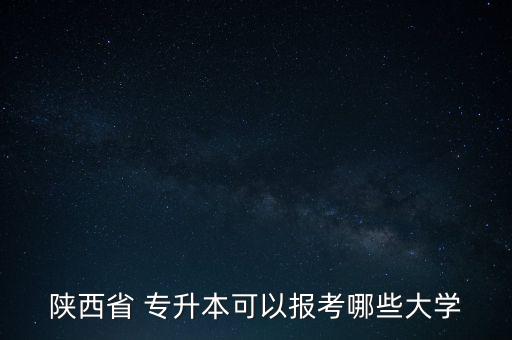 陜西省 專升本可以報(bào)考哪些大學(xué)